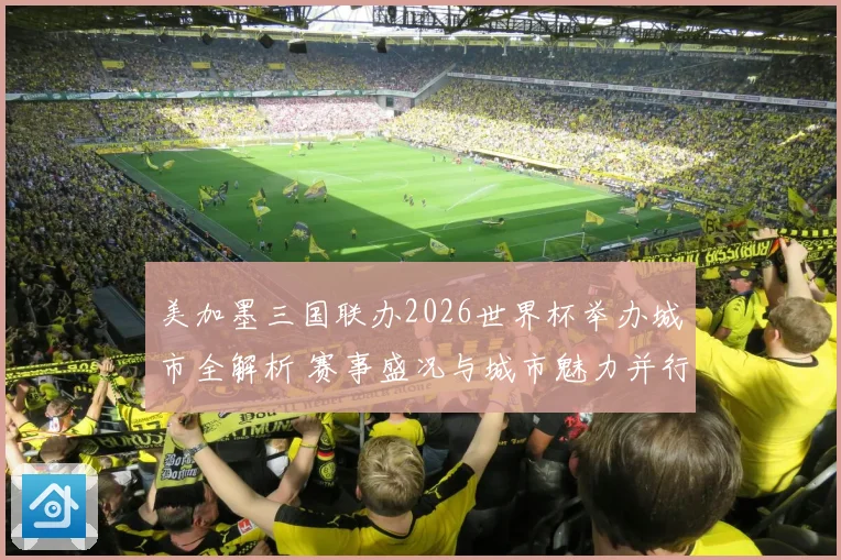 美加墨三国联办2026世界杯举办城市全解析 赛事盛况与城市魅力并行
