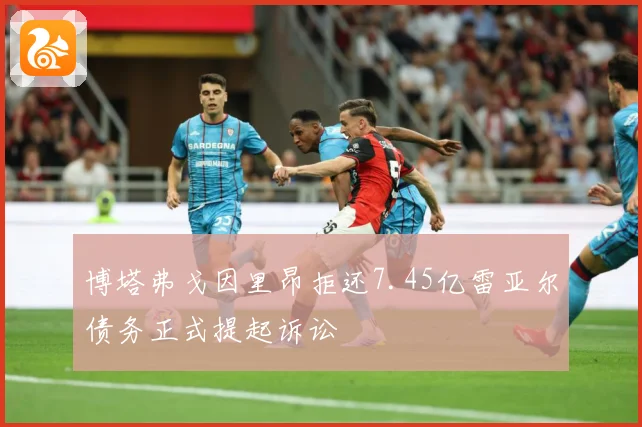博塔弗戈因里昂拒还7.45亿雷亚尔债务正式提起诉讼