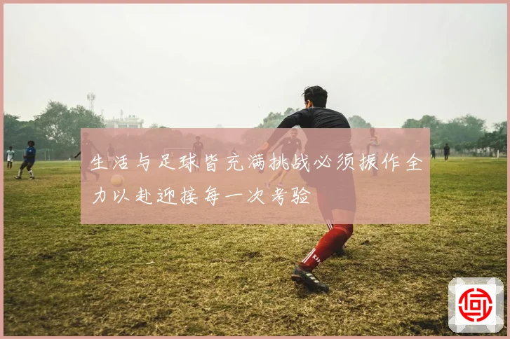 生活与足球皆充满挑战必须振作全力以赴迎接每一次考验