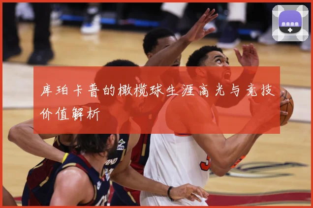 库珀卡普的橄榄球生涯高光与竞技价值解析