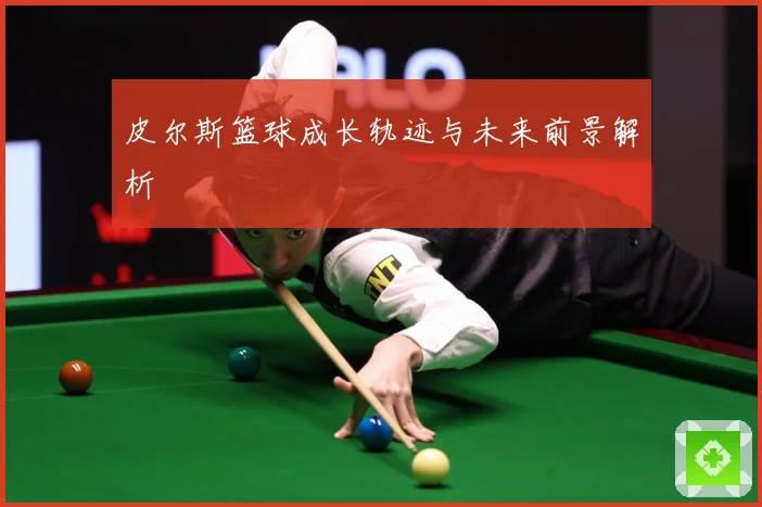 皮尔斯篮球成长轨迹与未来前景解析