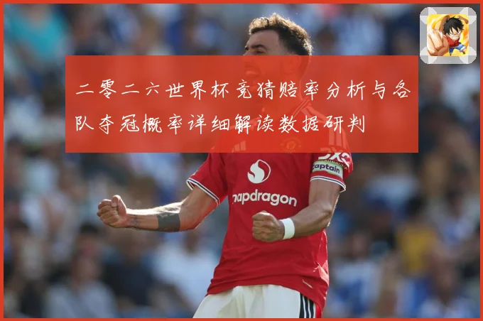 二零二六世界杯竞猜赔率分析与各队夺冠概率详细解读数据研判