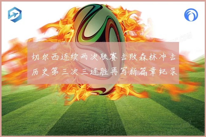 切尔西连续两次联赛击败森林冲击历史第三次三连胜再写新篇章纪录