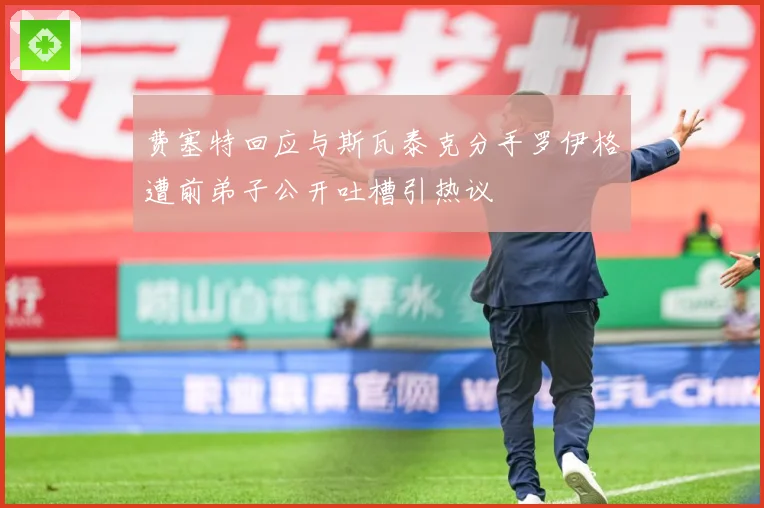 费塞特回应与斯瓦泰克分手罗伊格遭前弟子公开吐槽引热议