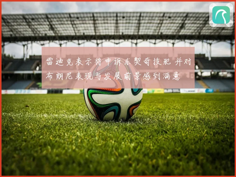 雷迪克表示将申诉东契奇技犯 并对布朗尼表现与发展前景感到满意
