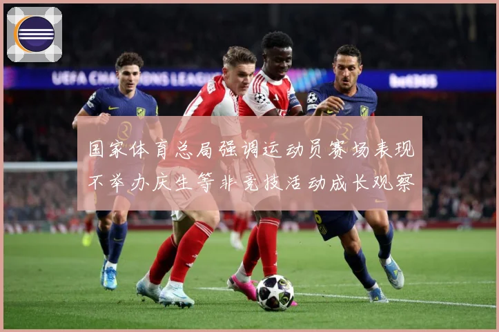 国家体育总局强调运动员赛场表现不举办庆生等非竞技活动成长观察