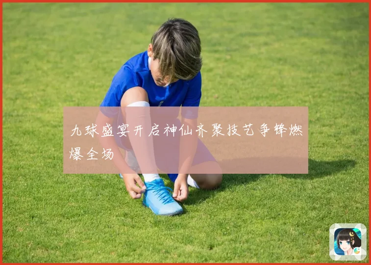 九球盛宴开启神仙齐聚技艺争锋燃爆全场