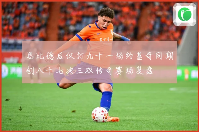 恩比德后仅打九十一场约基奇同期创八十七次三双传奇赛场复盘