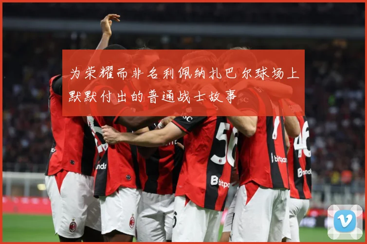 为荣耀而非名利佩纳扎巴尔球场上默默付出的普通战士故事