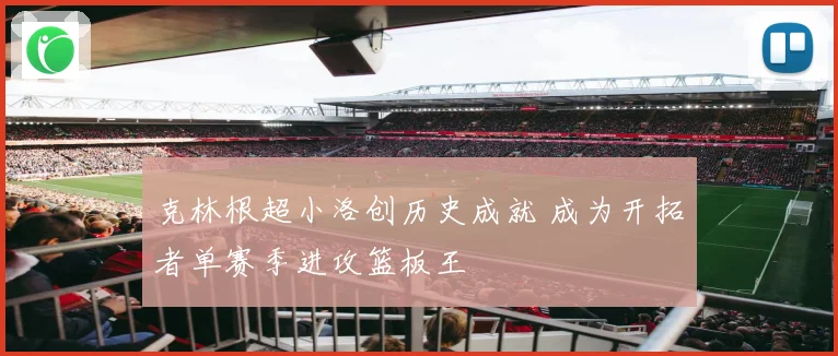 克林根超小洛创历史成就 成为开拓者单赛季进攻篮板王