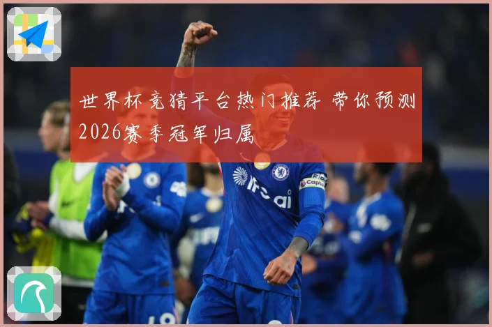 世界杯竞猜平台热门推荐 带你预测2026赛季冠军归属