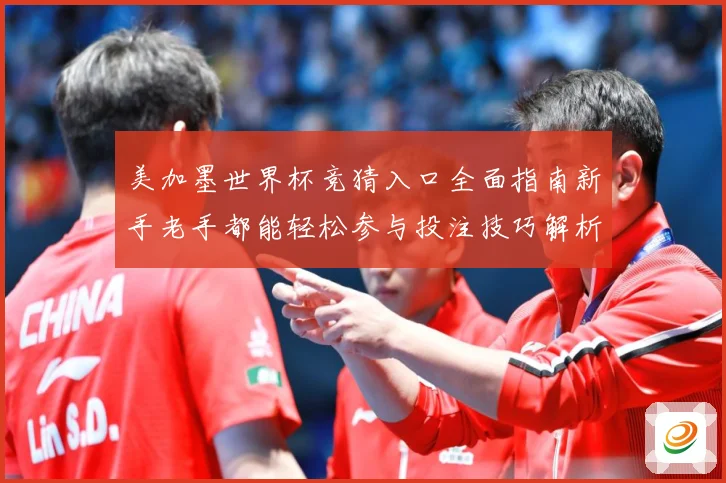美加墨世界杯竞猜入口全面指南新手老手都能轻松参与投注技巧解析