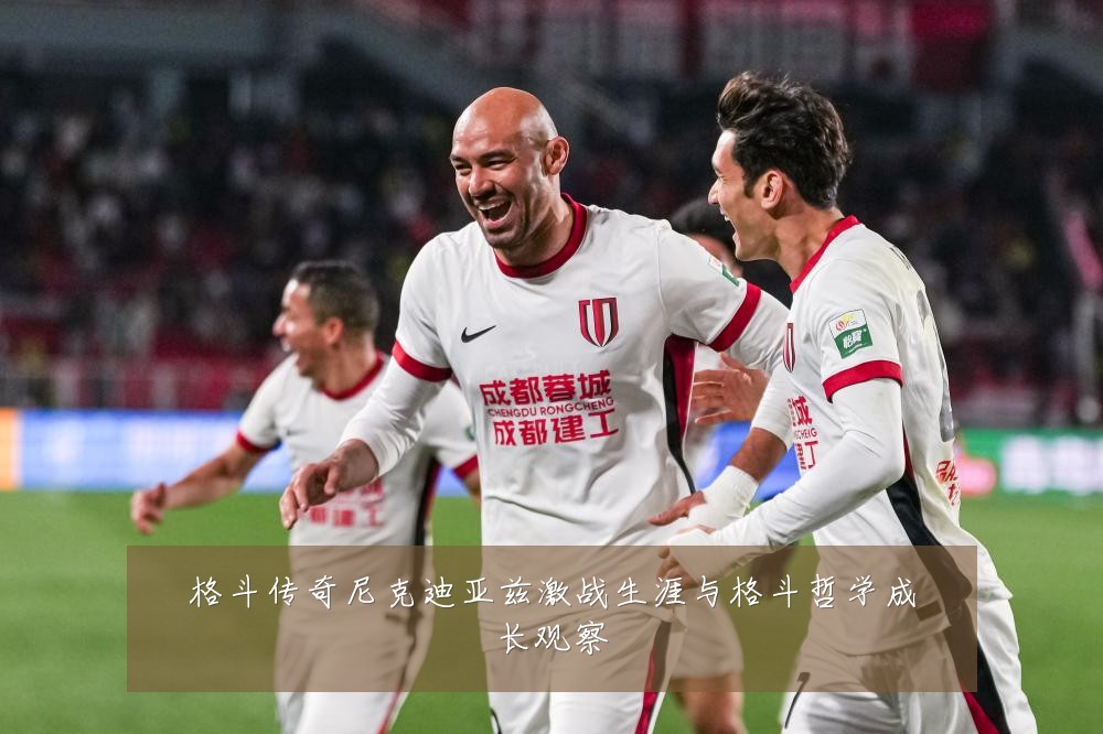 格斗传奇尼克迪亚兹激战生涯与格斗哲学成长观察